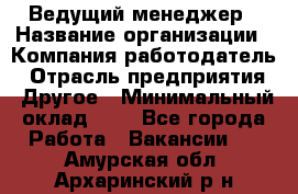 Ведущий менеджер › Название организации ­ Компания-работодатель › Отрасль предприятия ­ Другое › Минимальный оклад ­ 1 - Все города Работа » Вакансии   . Амурская обл.,Архаринский р-н